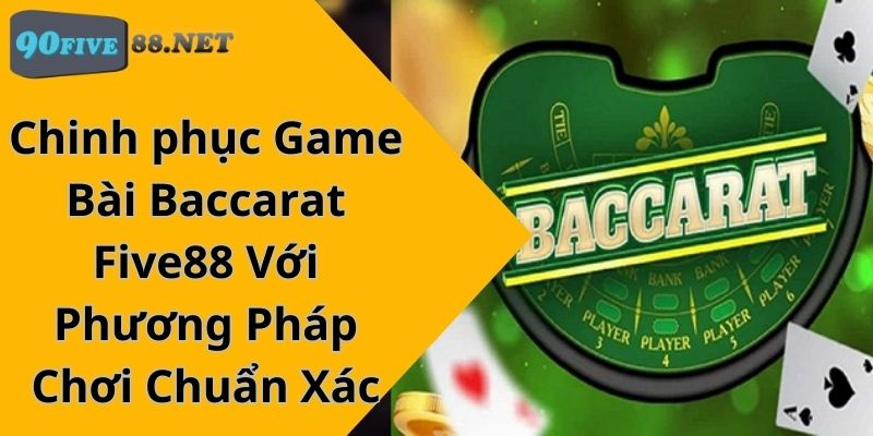 Chinh phục Game Bài Baccarat Five88 Với Phương Pháp Chơi Chuẩn Xác