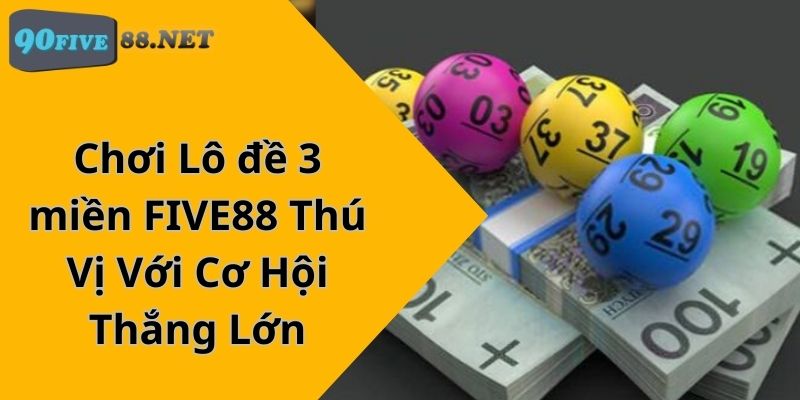 Chơi Lô đề 3 miền FIVE88 Thú Vị Với Cơ Hội Thắng Lớn