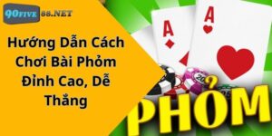 Hướng Dẫn Cách Chơi Bài Phỏm Đỉnh Cao, Dễ Thắng