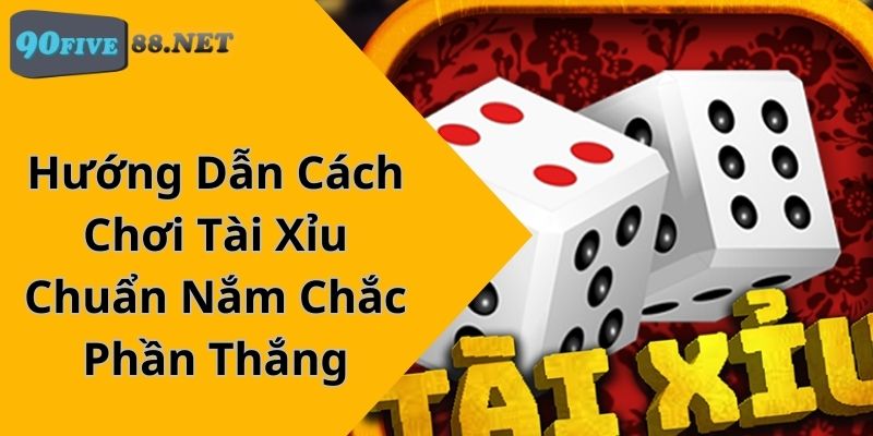 Hướng Dẫn Cách Chơi Tài Xỉu Chuẩn Nắm Chắc Phần Thắng