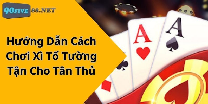 Hướng Dẫn Cách Chơi Xì Tố Tường Tận Cho Tân Thủ