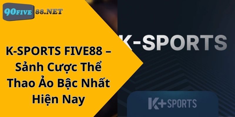 K-SPORTS FIVE88 – Sảnh Cược Thể Thao Ảo Bậc Nhất Hiện Nay