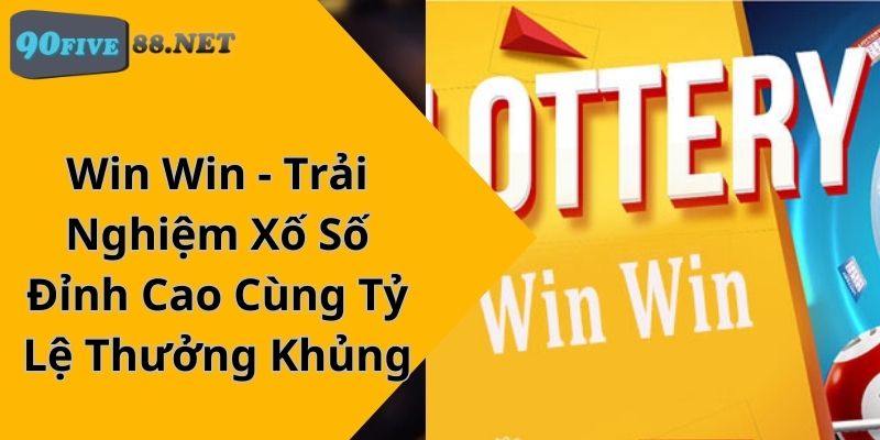 Win Win – Trải Nghiệm Xố Số Đỉnh Cao Cùng Tỷ Lệ Thưởng Khủng