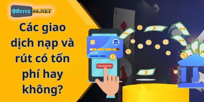 Các giao dịch nạp và rút có tốn phí hay không?