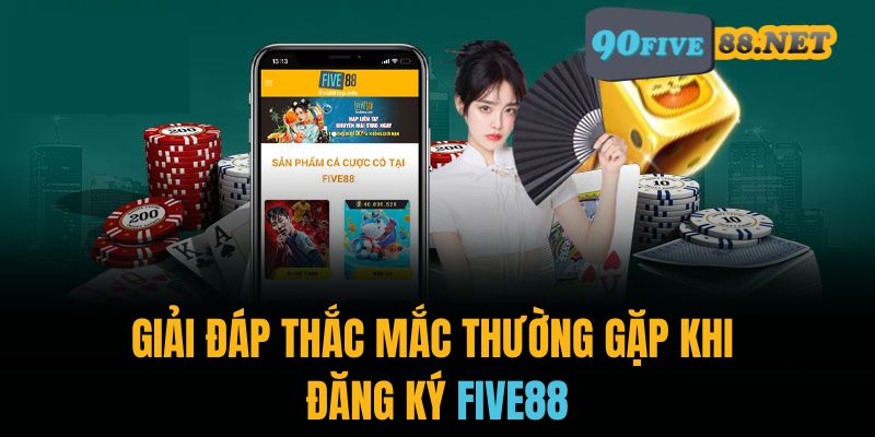 Giải đáp câu hỏi thường gặp khi đăng ký FIVE88 