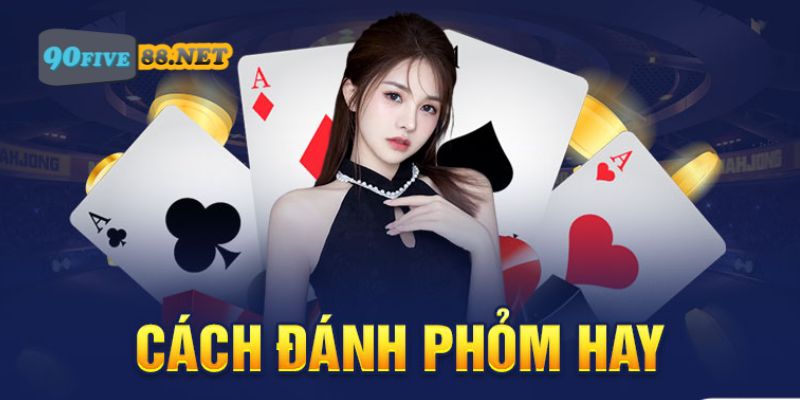 Cách đánh Phỏm hay từ cao thủ